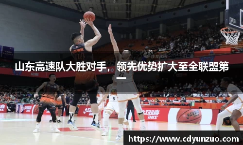 山东高速队大胜对手，领先优势扩大至全联盟第一