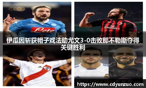 伊瓜因斩获帽子戏法助尤文3-0击败那不勒斯夺得关键胜利