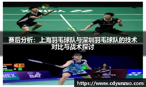 赛后分析：上海羽毛球队与深圳羽毛球队的技术对比与战术探讨