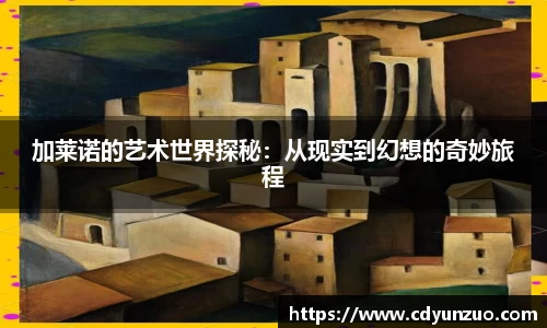加莱诺的艺术世界探秘：从现实到幻想的奇妙旅程