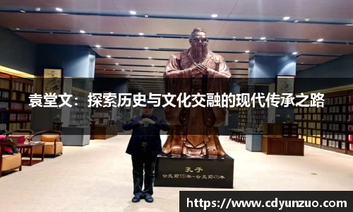 袁堂文：探索历史与文化交融的现代传承之路