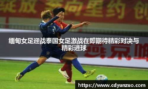 缅甸女足迎战泰国女足激战在即期待精彩对决与精彩进球