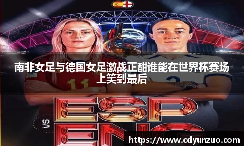 南非女足与德国女足激战正酣谁能在世界杯赛场上笑到最后