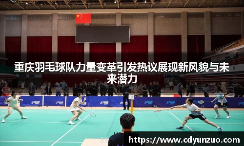 重庆羽毛球队力量变革引发热议展现新风貌与未来潜力